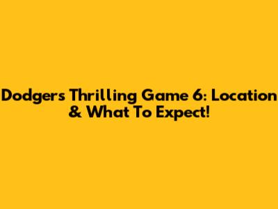Dodgers' Thrilling Game 6: Location & What To Expect!