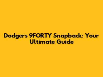Dodgers 9FORTY Snapback: Your Ultimate Guide