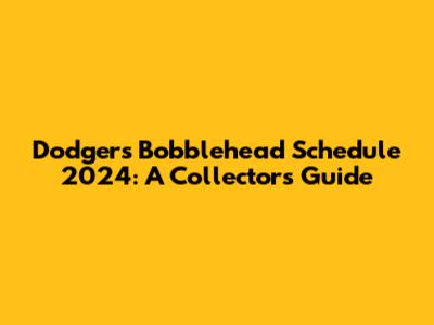 Dodgers Bobblehead Schedule 2024: A Collector's Guide