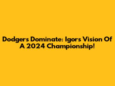 Dodgers Dominate: Igor's Vision Of A 2024 Championship!