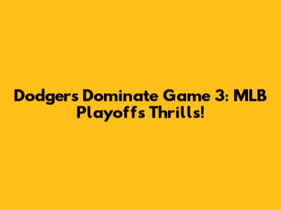 Dodgers Dominate Game 3: MLB Playoffs Thrills!