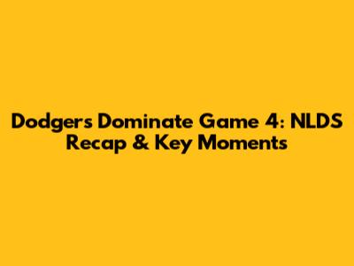 Dodgers Dominate Game 4: NLDS Recap & Key Moments