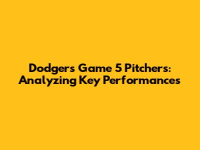 Dodgers Game 5 Pitchers: Analyzing Key Performances