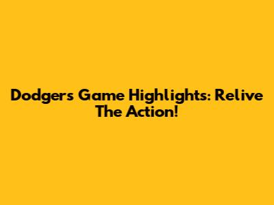 Dodgers Game Highlights: Relive The Action!
