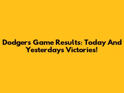 Dodgers Game Results: Today And Yesterday's Victories!