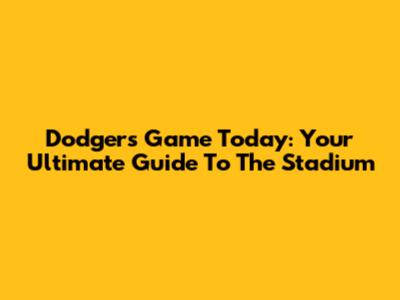 Dodgers Game Today: Your Ultimate Guide To The Stadium