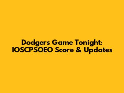 Dodgers Game Tonight: IOSCPSOEO Score & Updates