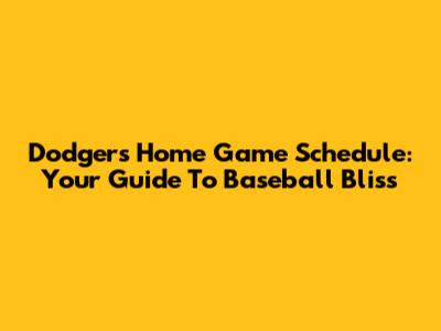 Dodgers Home Game Schedule: Your Guide To Baseball Bliss