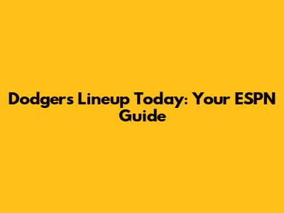 Dodgers Lineup Today: Your ESPN Guide