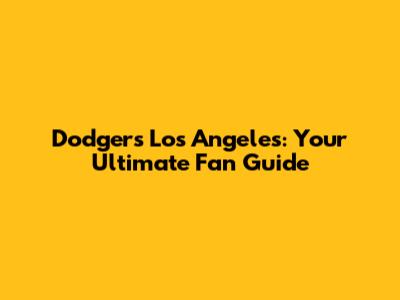 Dodgers Los Angeles: Your Ultimate Fan Guide