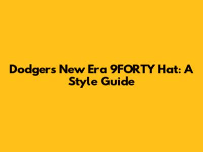 Dodgers New Era 9FORTY Hat: A Style Guide