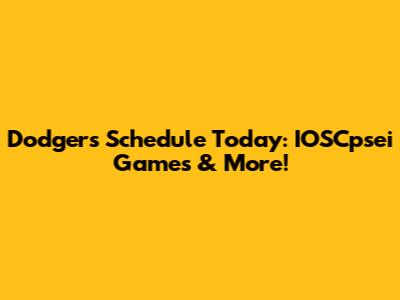 Dodgers Schedule Today: IOSCpsei Games & More!