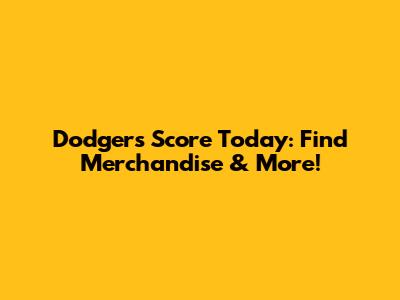 Dodgers Score Today: Find Merchandise & More!