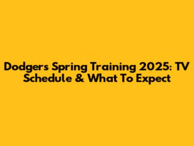 Dodgers Spring Training 2025: TV Schedule & What To Expect