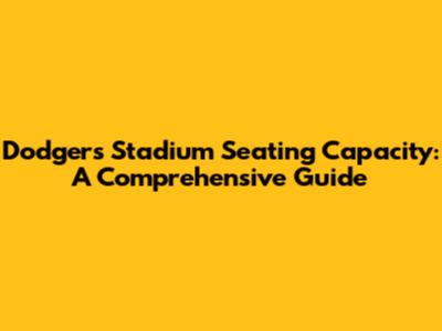 Dodgers Stadium Seating Capacity: A Comprehensive Guide