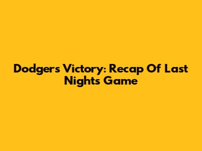Dodgers Victory: Recap Of Last Night's Game