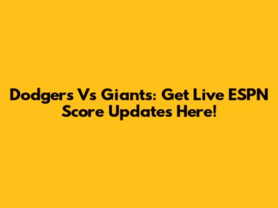 Dodgers Vs Giants: Get Live ESPN Score Updates Here!