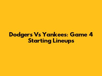 Dodgers Vs Yankees: Game 4 Starting Lineups