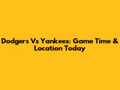 Dodgers Vs Yankees: Game Time & Location Today