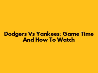 Dodgers Vs Yankees: Game Time And How To Watch