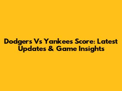 Dodgers Vs Yankees Score: Latest Updates & Game Insights