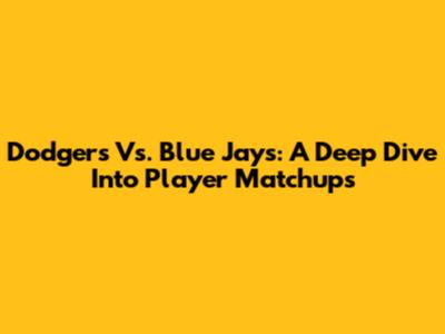 Dodgers Vs. Blue Jays: A Deep Dive Into Player Matchups