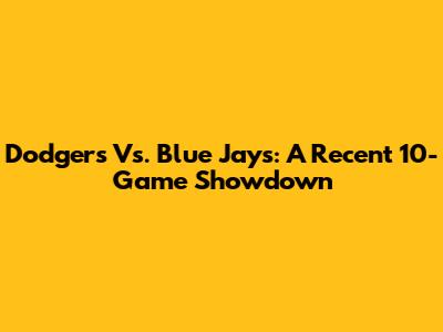 Dodgers Vs. Blue Jays: A Recent 10-Game Showdown