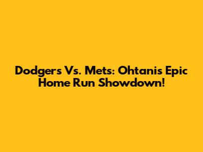 Dodgers Vs. Mets: Ohtani's Epic Home Run Showdown!