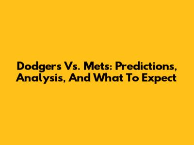 Dodgers Vs. Mets: Predictions, Analysis, And What To Expect
