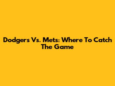 Dodgers Vs. Mets: Where To Catch The Game