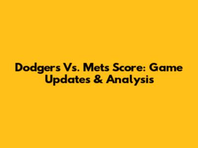 Dodgers Vs. Mets Score: Game Updates & Analysis