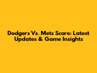 Dodgers Vs. Mets Score: Latest Updates & Game Insights