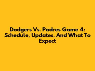 Dodgers Vs. Padres Game 4: Schedule, Updates, And What To Expect