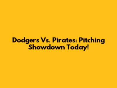 Dodgers Vs. Pirates: Pitching Showdown Today!