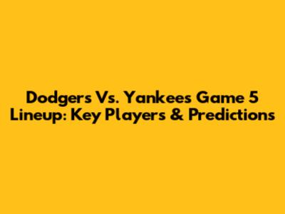 Dodgers Vs. Yankees Game 5 Lineup: Key Players & Predictions