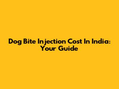Dog Bite Injection Cost In India: Your Guide
