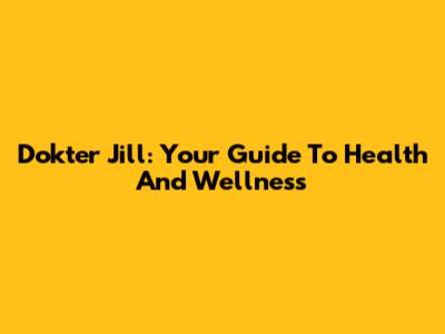 Dokter Jill: Your Guide To Health And Wellness