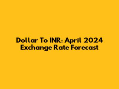Dollar To INR: April 2024 Exchange Rate Forecast