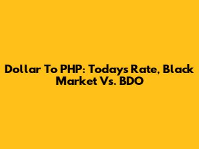 Dollar To PHP: Today's Rate, Black Market Vs. BDO
