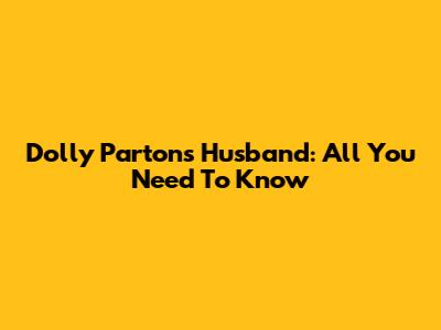 Dolly Parton's Husband: All You Need To Know