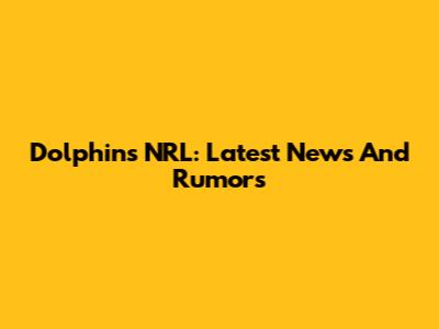 Dolphins NRL: Latest News And Rumors