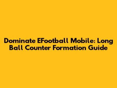 Dominate EFootball Mobile: Long Ball Counter Formation Guide