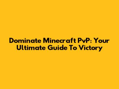 Dominate Minecraft PvP: Your Ultimate Guide To Victory