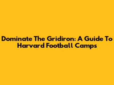 Dominate The Gridiron: A Guide To Harvard Football Camps