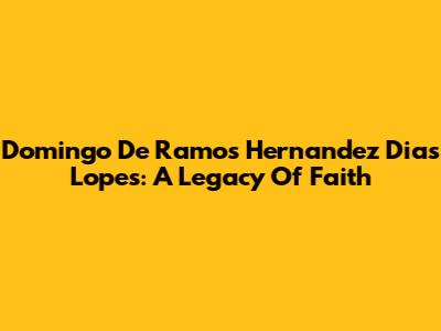 Domingo De Ramos Hernandez Dias Lopes: A Legacy Of Faith