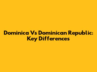 Dominica Vs Dominican Republic: Key Differences