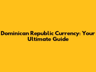 Dominican Republic Currency: Your Ultimate Guide
