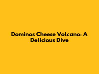 Domino's Cheese Volcano: A Delicious Dive