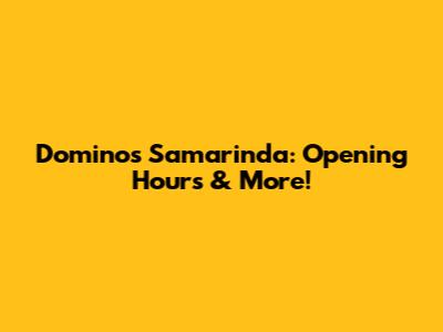 Domino's Samarinda: Opening Hours & More!