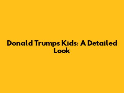 Donald Trump's Kids: A Detailed Look